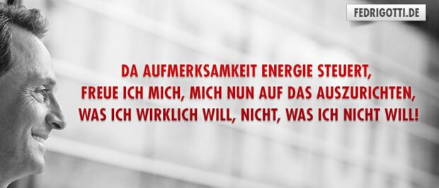 Da Aufmerksamkeit Energie steuert, freue ich mich, mich nun auf das auszurichten, was ich wirklich will, nicht, was ich nicht will!