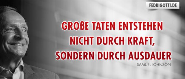 Große Taten entstehen nicht durch Kraft, sondern durch Ausdauer