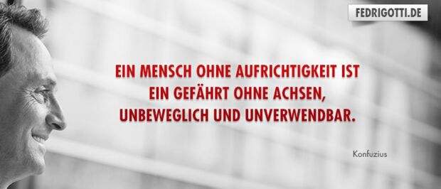 Ein Mensch ohne Aufrichtigkeit ist ein Gefährt ohne Achsen, unbeweglich und unverwendbar.