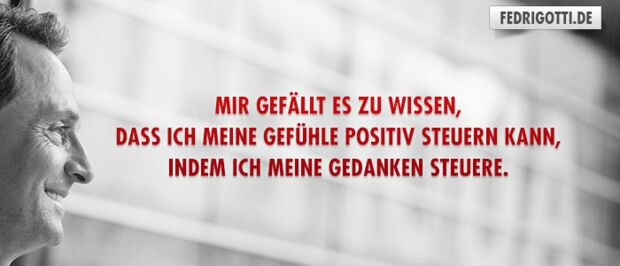 Mir gefällt es zu wissen, dass ich meine Gefühle positiv steuern kann, indem ich meine Gedanken steuere