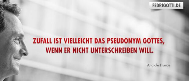 Zufall ist vielleicht das Pseudonym Gottes, wenn er nicht unterschreiben will.