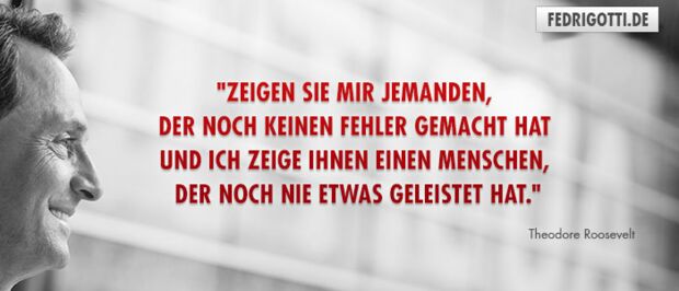 "Zeigen Sie mir jemanden, der noch keinen Fehler gemacht hat und ich zeige Ihnen einen Menschen, der noch nie etwas geleistet hat."