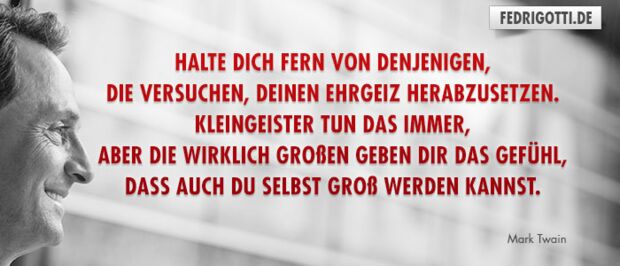 Halte dich fern von denjenigen, die versuchen, deinen Ehrgeiz herabzusetzen. Kleingeister tun das immer, aber die wirklich Großen geben dir das Gefühl, dass auch du selbst groß werden kannst.