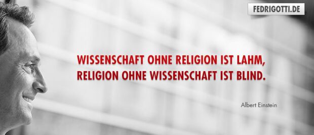 Wissenschaft ohne Religion ist lahm, Religion ohne Wissenschaft ist blind.