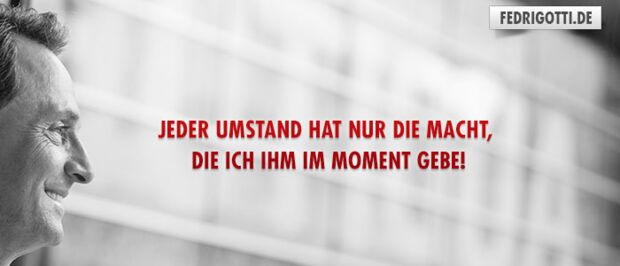 Jeder Umstand hat nur die Macht, die ich ihm im Moment gebe!