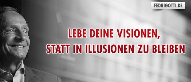 Lebe deine Visionen, statt in Illusionen zu bleiben